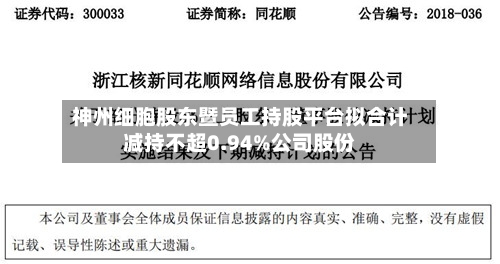 神州细胞股东暨员工持股平台拟合计减持不超0.94%公司股份-第2张图片