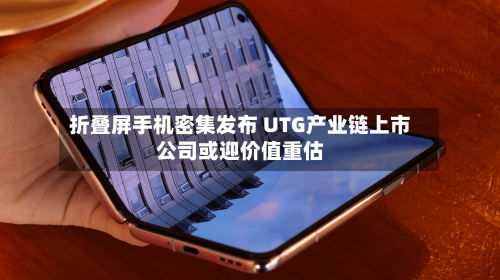 折叠屏手机密集发布 UTG产业链上市公司或迎价值重估-第2张图片