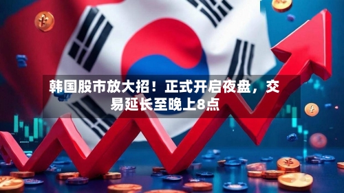 韩国股市放大招！正式开启夜盘，交易延长至晚上8点
