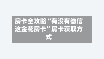 房卡全攻略“有没有微信这金花房卡”房卡获取方式