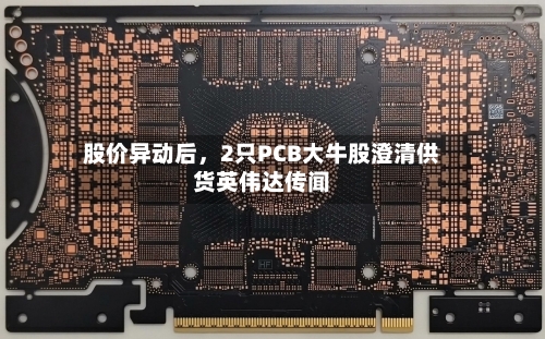 股价异动后，2只PCB大牛股澄清供货英伟达传闻
