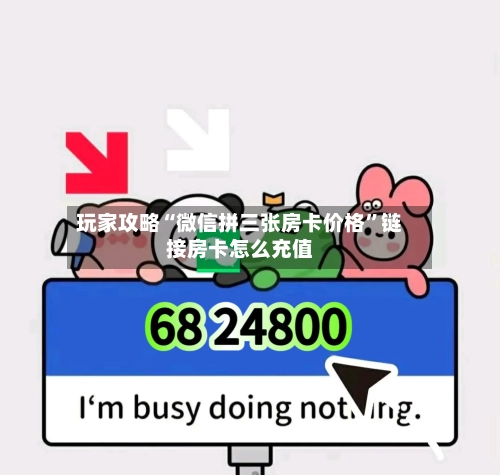 玩家攻略“微信拼三张房卡价格	”链接房卡怎么充值-第2张图片