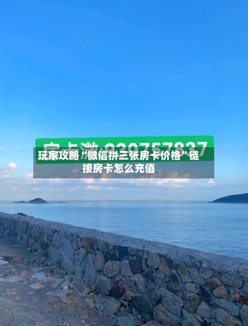 玩家攻略“微信拼三张房卡价格”链接房卡怎么充值