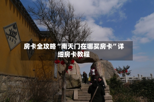 房卡全攻略“南天门在哪买房卡	”详细房卡教程-第3张图片