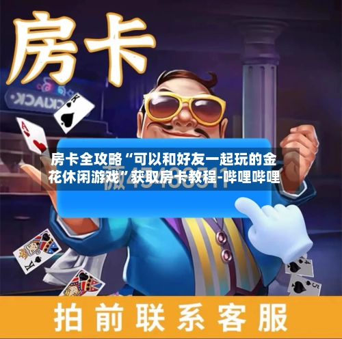 房卡全攻略“可以和好友一起玩的金花休闲游戏”获取房卡教程-哔哩哔哩-第3张图片