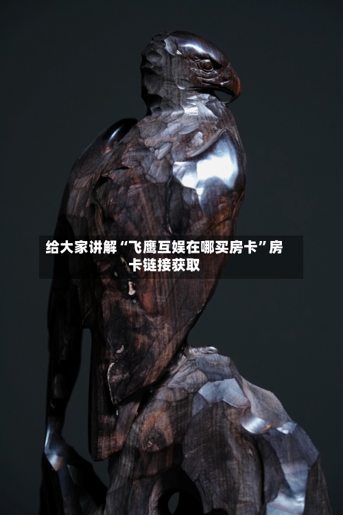 给大家讲解“飞鹰互娱在哪买房卡”房卡链接获取-第2张图片