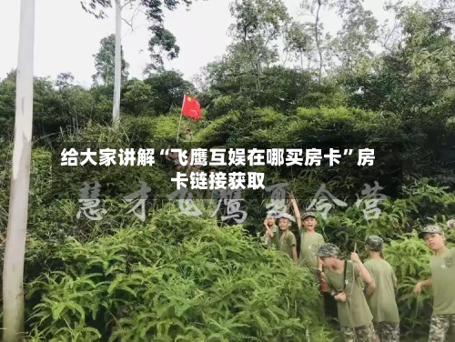 给大家讲解“飞鹰互娱在哪买房卡”房卡链接获取