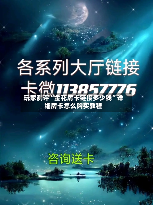 玩家测评“金花房卡链接多少钱”详细房卡怎么购买教程