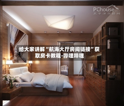 给大家讲解“航海大厅房间链接”获取房卡教程-哔哩哔哩