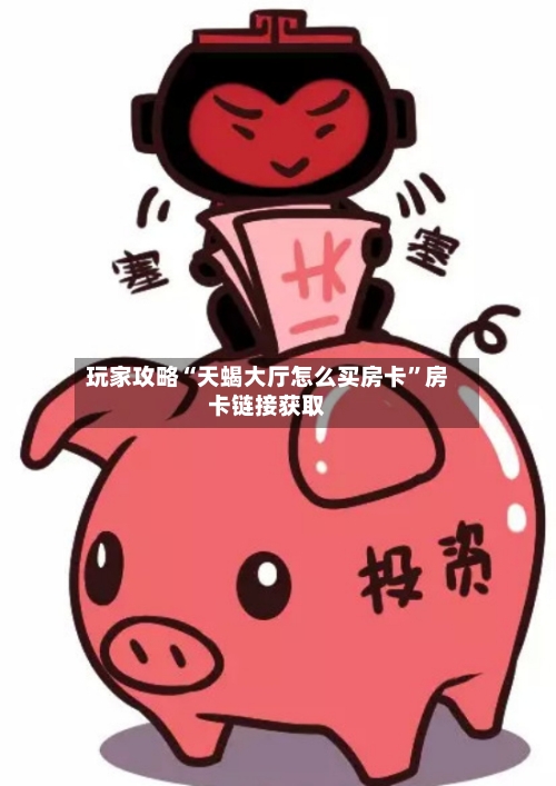 玩家攻略“天蝎大厅怎么买房卡	”房卡链接获取-第2张图片