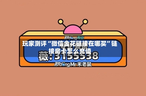 玩家测评“微信金花链接在哪买”链接房卡怎么充值