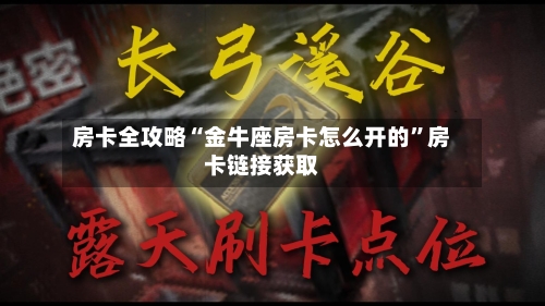 房卡全攻略“金牛座房卡怎么开的”房卡链接获取-第2张图片