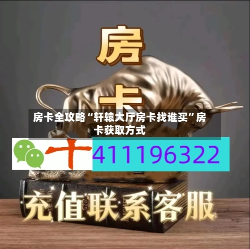 房卡全攻略“轩辕大厅房卡找谁买”房卡获取方式