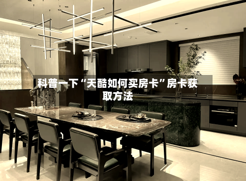 科普一下“天酷如何买房卡”房卡获取方法-第2张图片