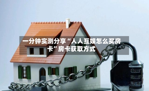 一分钟实测分享“人人互娱怎么买房卡”房卡获取方式-第3张图片