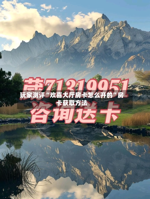 玩家测评“欢喜大厅房卡怎么开的”房卡获取方法