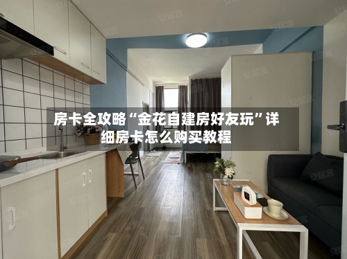 房卡全攻略“金花自建房好友玩”详细房卡怎么购买教程-第2张图片