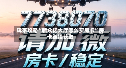 玩家攻略“新众亿大厅怎么买房卡”房卡链接获取-第2张图片