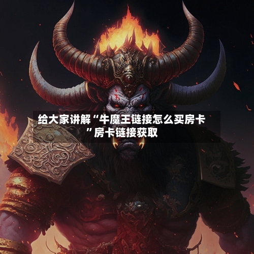 给大家讲解“牛魔王链接怎么买房卡”房卡链接获取