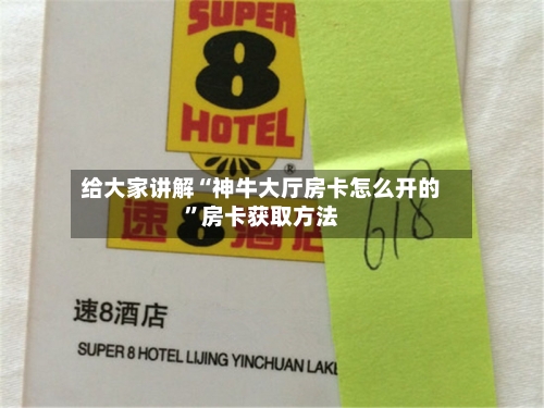 给大家讲解“神牛大厅房卡怎么开的	”房卡获取方法-第2张图片