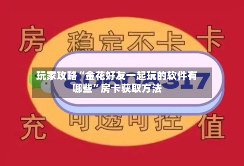 玩家攻略“金花好友一起玩的软件有哪些”房卡获取方法-第2张图片