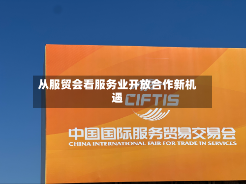 从服贸会看服务业开放合作新机遇-第3张图片