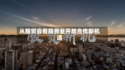 从服贸会看服务业开放合作新机遇