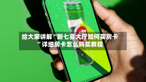 给大家讲解“新七喜大厅如何买房卡	”详细房卡怎么购买教程-第3张图片