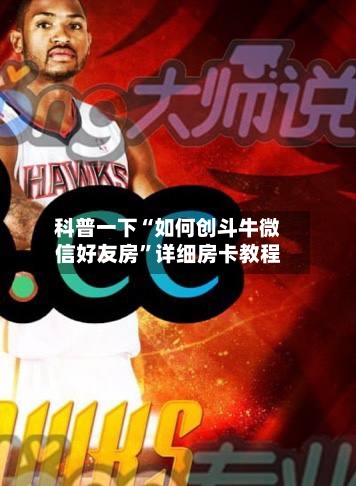 科普一下“如何创斗牛微信好友房”详细房卡教程