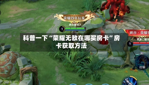 科普一下“荣耀无敌在哪买房卡”房卡获取方法-第3张图片