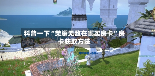 科普一下“荣耀无敌在哪买房卡”房卡获取方法