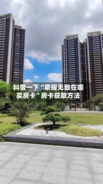科普一下“荣耀无敌在哪买房卡”房卡获取方法-第2张图片