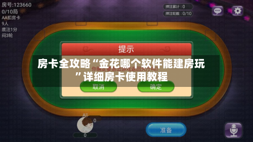 房卡全攻略“金花哪个软件能建房玩”详细房卡使用教程