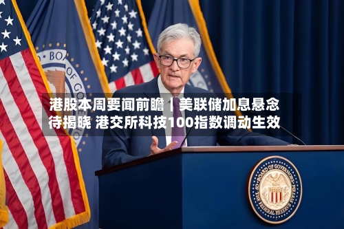 港股本周要闻前瞻｜美联储加息悬念待揭晓 港交所科技100指数调动生效