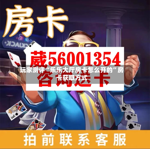 玩家测评“乐乐大厅房卡怎么开的”房卡获取方式