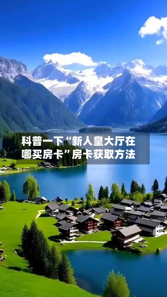科普一下“新人皇大厅在哪买房卡”房卡获取方法-第3张图片