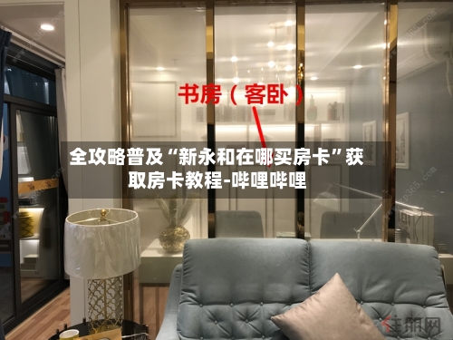 全攻略普及“新永和在哪买房卡”获取房卡教程-哔哩哔哩-第3张图片
