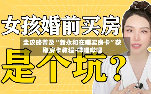 全攻略普及“新永和在哪买房卡”获取房卡教程-哔哩哔哩