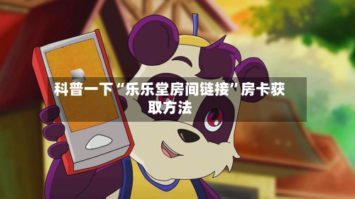 科普一下“乐乐堂房间链接”房卡获取方法
