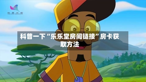 科普一下“乐乐堂房间链接	”房卡获取方法-第2张图片