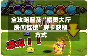 全攻略普及“精灵大厅房间链接	”房卡获取方式-第2张图片
