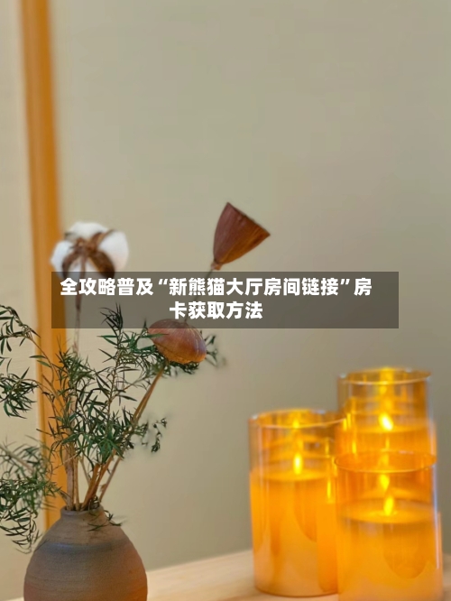 全攻略普及“新熊猫大厅房间链接”房卡获取方法