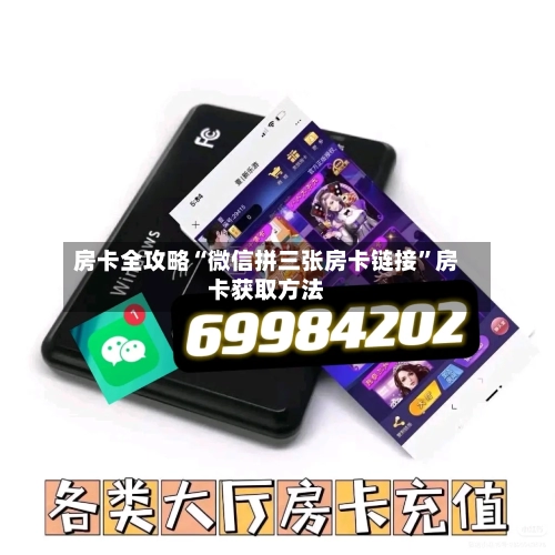 房卡全攻略“微信拼三张房卡链接	”房卡获取方法-第2张图片