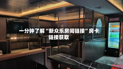 一分钟了解“新众乐房间链接”房卡链接获取