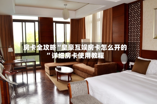 房卡全攻略“皇豪互娱房卡怎么开的”详细房卡使用教程