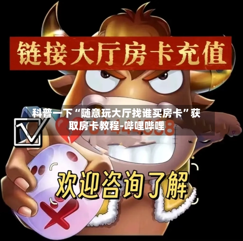 科普一下“随意玩大厅找谁买房卡	”获取房卡教程-哔哩哔哩-第3张图片