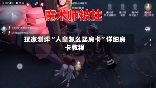 玩家测评“人皇怎么买房卡	”详细房卡教程-第2张图片