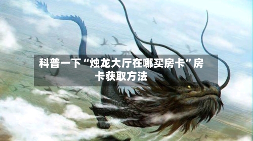 科普一下“烛龙大厅在哪买房卡”房卡获取方法-第2张图片