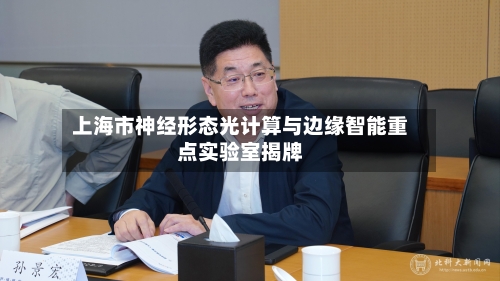 上海市神经形态光计算与边缘智能重点实验室揭牌-第2张图片