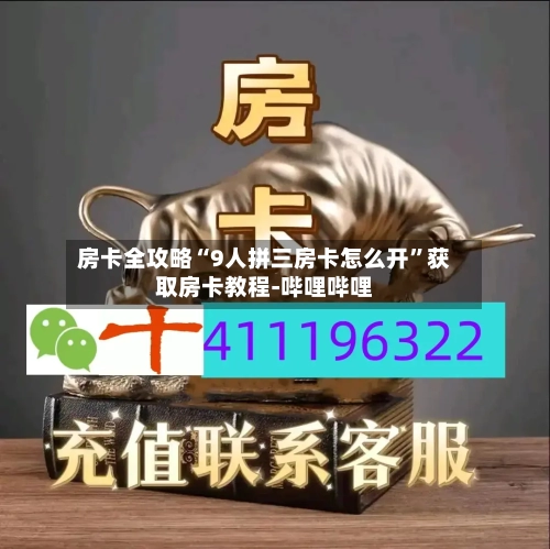 房卡全攻略“9人拼三房卡怎么开”获取房卡教程-哔哩哔哩-第3张图片